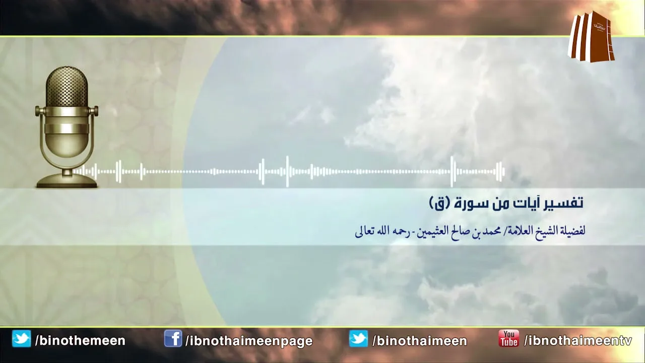 تفسير آيات من سورة (ق) - فضيلة الشيخ ابن عثيمين رحمه الله تعالى
