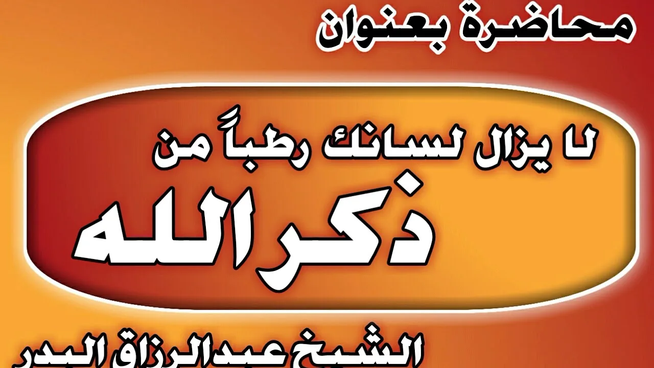 لا يزال لسانك رطباً من ذكر الله الشيخ عبد الرزاق بن عبد المحسن العباد
