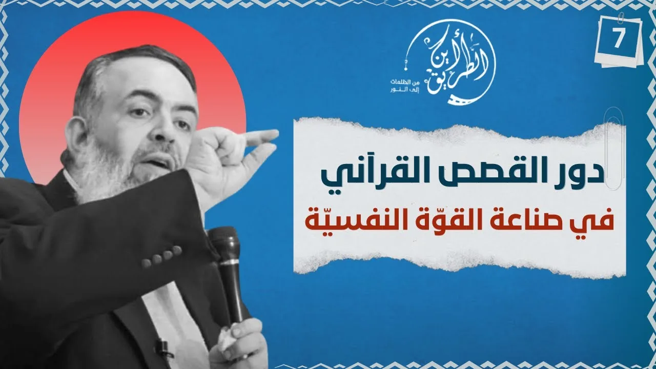 05 القصص القرآني و دوره في صناعة القوة النفسية | الخطوة السابعة | برنامج أين الطريق
