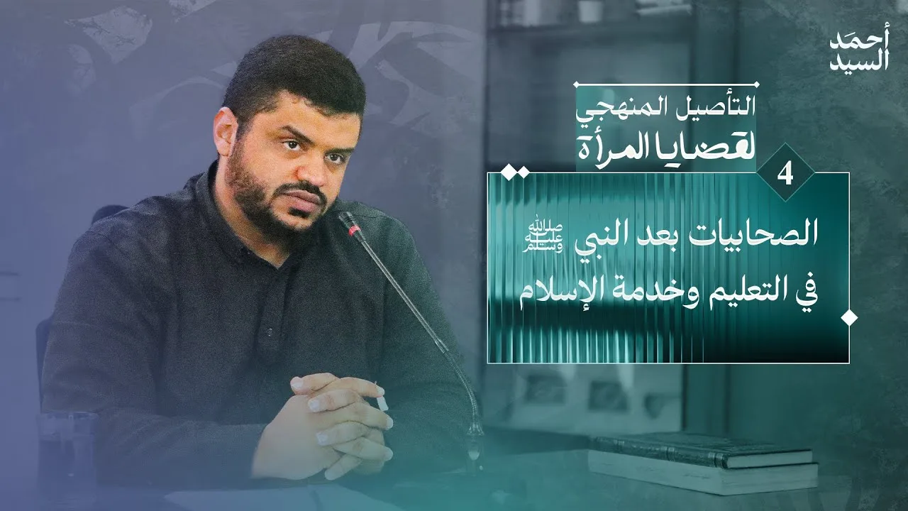 التأصيل المنهجي لقضايا المرأة 04 | الصحابيات بعد النبي ﷺ في التعليم وخدمة الإسلام | أحمد السيد