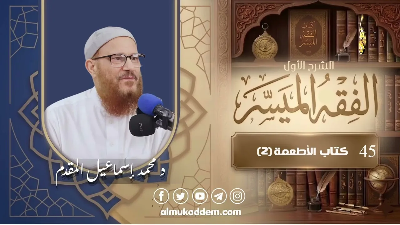 045- كتاب الأطعمة (2) ( الفقه الميسر ) ( الشرح الأول ) | د.محمد إسماعيل المقدم