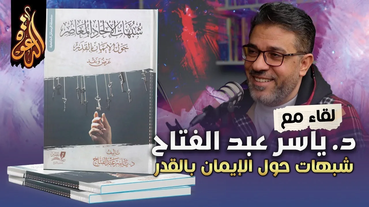 شبهات الإلحاد المعاصر حول الإيمان بالقدر | لقاء مع مؤلف الكتاب د ياسر عبد الفتاح