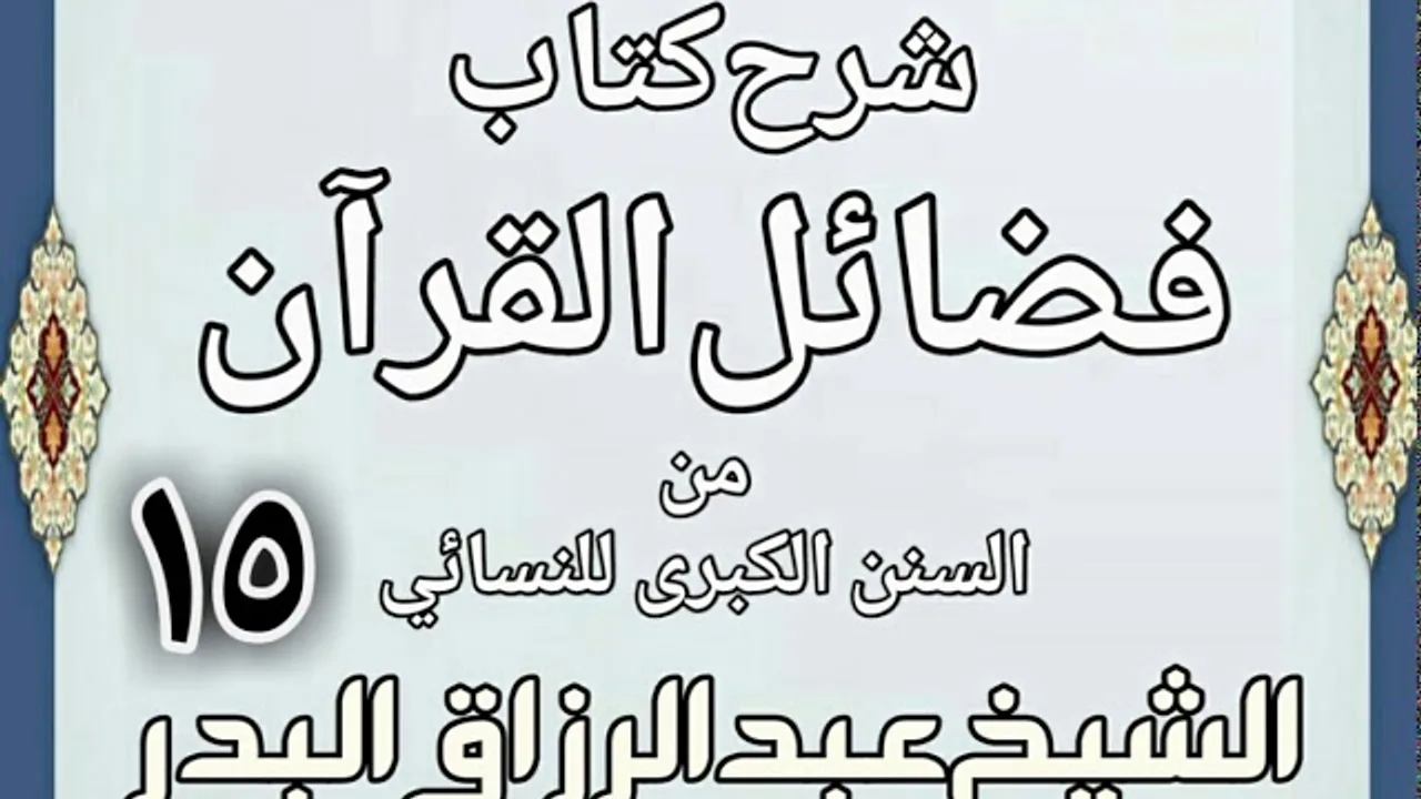 15 - شرح كتاب فضائل القرآن من السنن الكبرى للنسائي الشيخ عبد الرزاق بن البدر