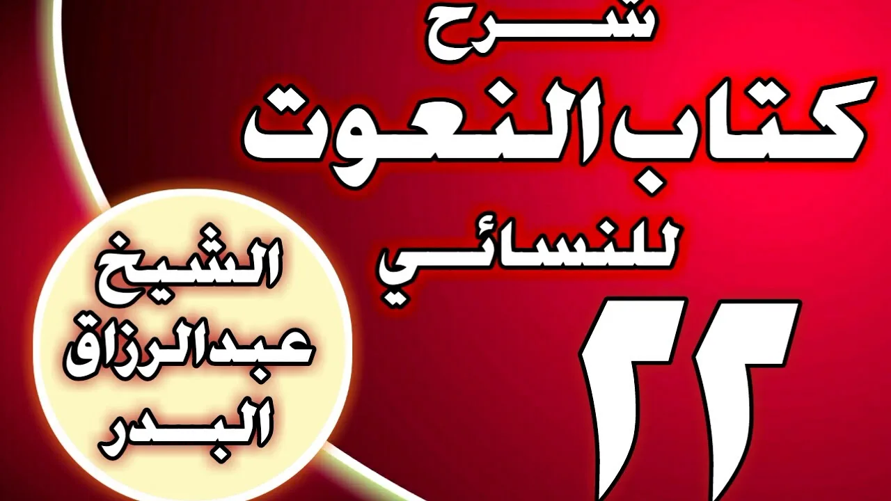 22 - شرح كتاب النعوت للنسائي الشيخ عبد الرزاق بن عبد المحسن العباد