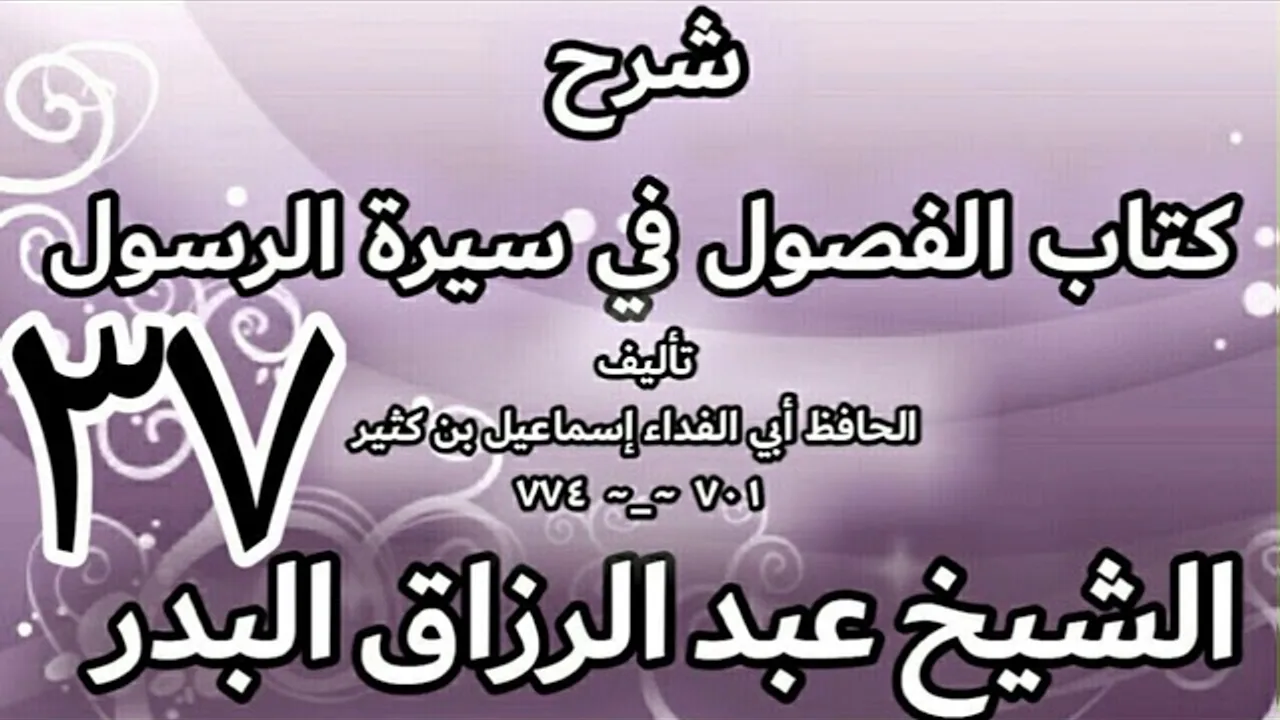 37 - شرح كتاب الفصول في سيرة الرسولﷺ لابن كثير - الشيخ عبد الرزاق البدر