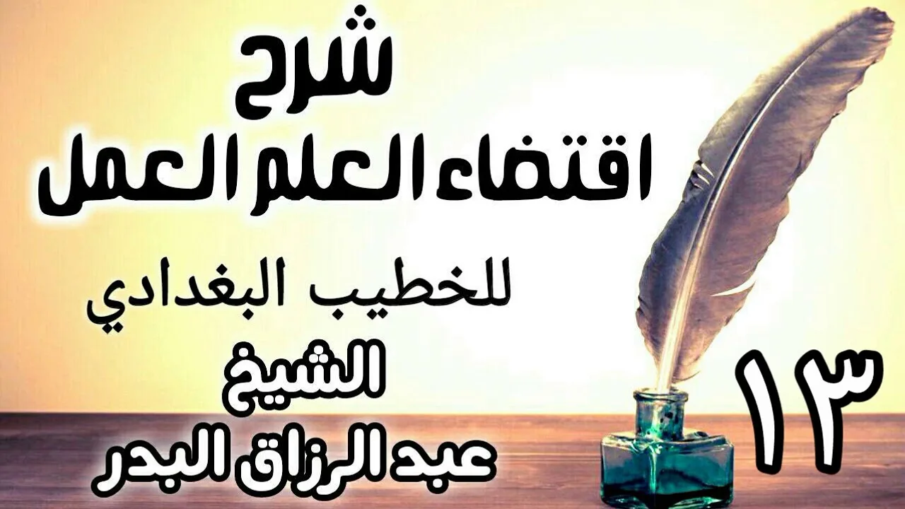 13 - شرح اقتضاء العلم العمل للخطيب البغدادي - الشيخ عبد الرزاق البدر