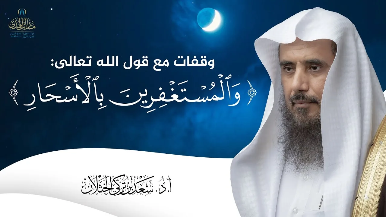 كلمة بعنوان: وقفات مع قول الله تعالى: {والمستغفرين بالأسحار} | الشيخ أ.د سعد الخثلان