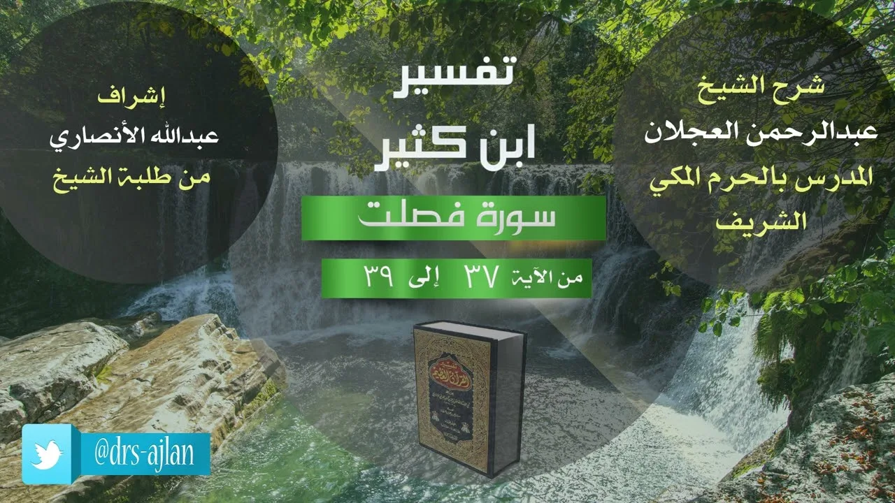 تفسير ابن كثير | شرح الشيخ عبد الرحمن العجلان | 9- سورة فصلت من الآية (37) إلى الآية (39).