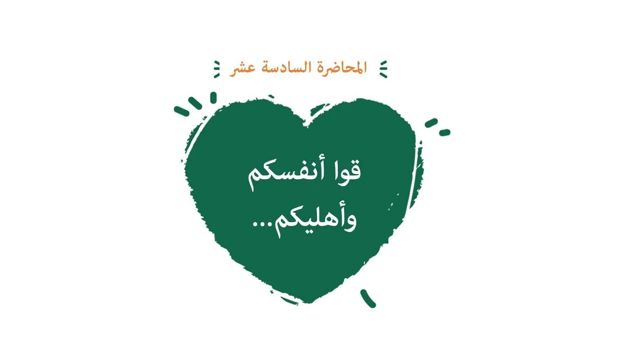 محاضرة 16 ( قوا أنفسكم وأهليكم... )