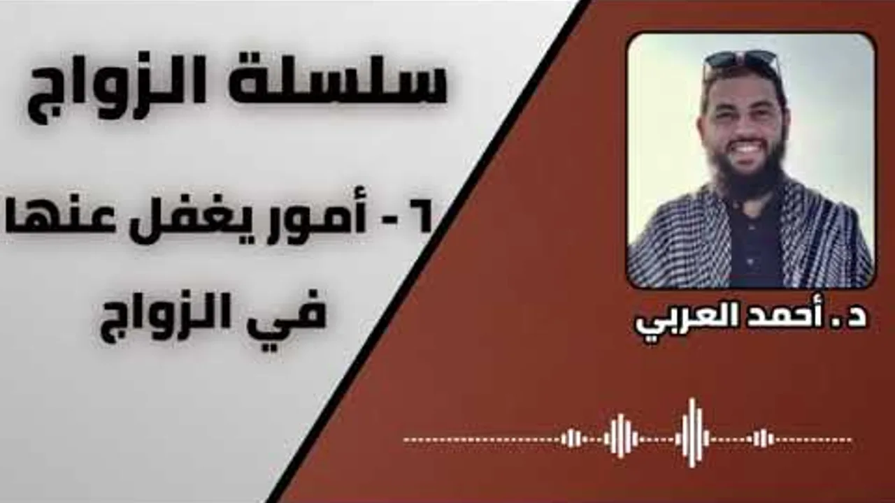 6 - أمور يغفل عنها في الزواج _ سلسلة الزواج _ الدكتور احمد العربي