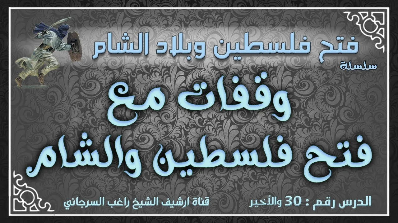درس 30 والأخير | وقفات مع فتح فلسطين والشام | فتح فلسطين وبلاد الشام | راغب السرجاني