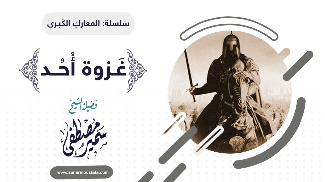 المعارك الكبرى || غـزوة أحــد || للشيخ سمير مصطفى