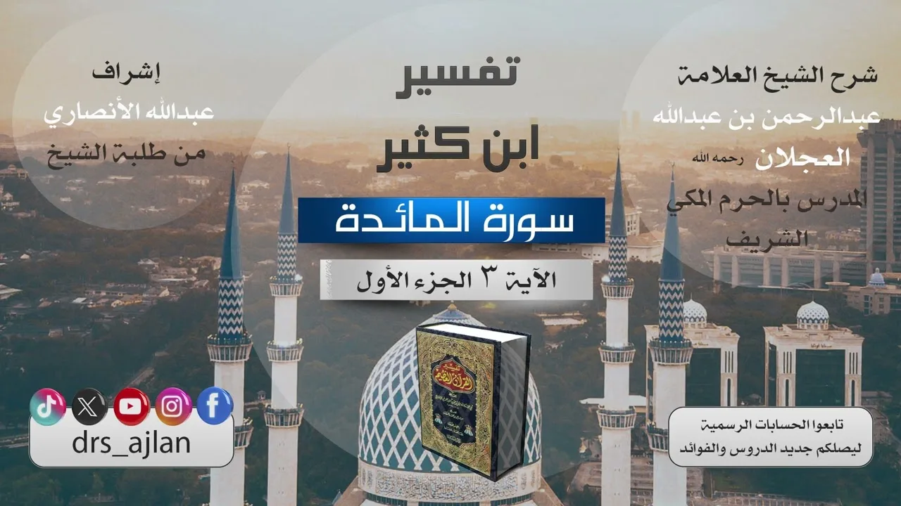 تفسير ابن كثير | شرح الشيخ عبد الرحمن العجلان | 3- سورة المائدة الآية (3) الجزء الأول.