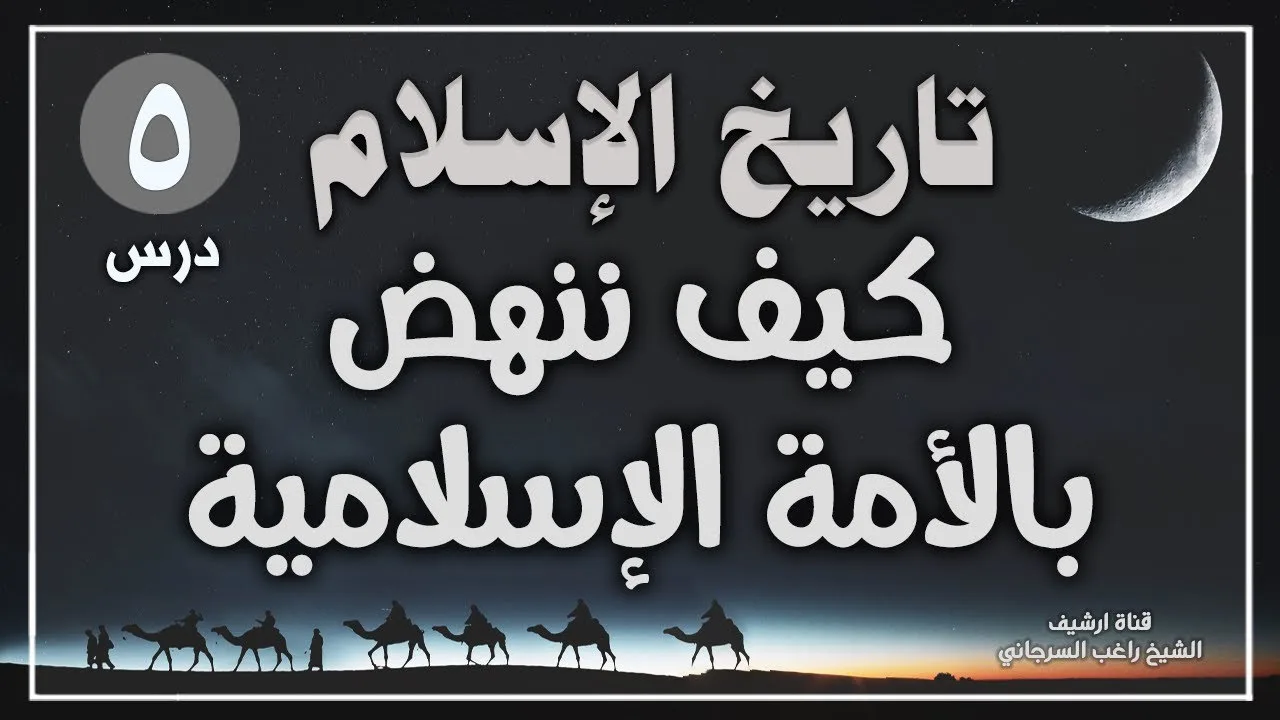 درس 5 | كيف ننهض بالأمة الاسلامية | سلسلة تاريخ الإسلام | راغب السرجاني