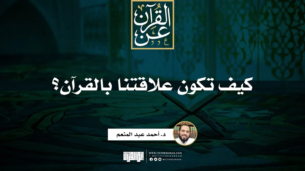 كيف تكون علاقتنا بالقرآن | د. أحمد عبد المنعم
