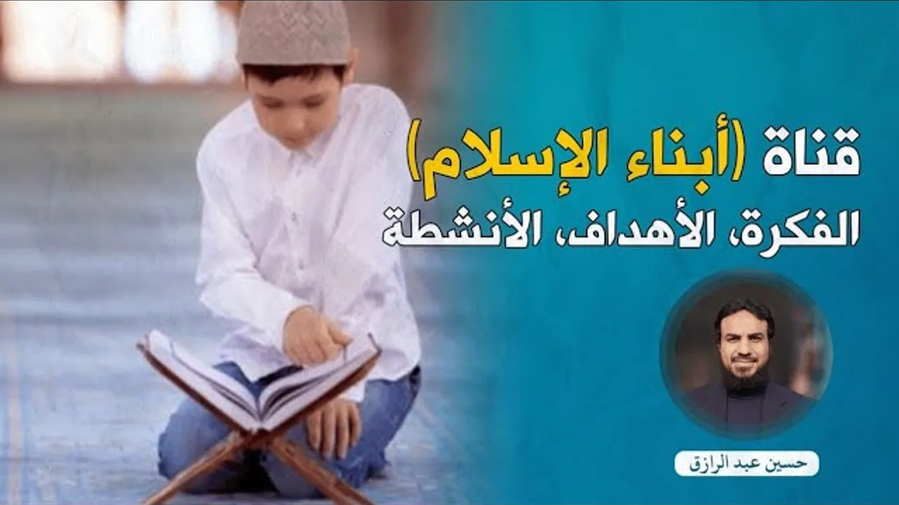التعريف بقناة ( أبناء الإسلام) الفكرة، الأهداف، والأنشطة.. حسين عبد الرازق