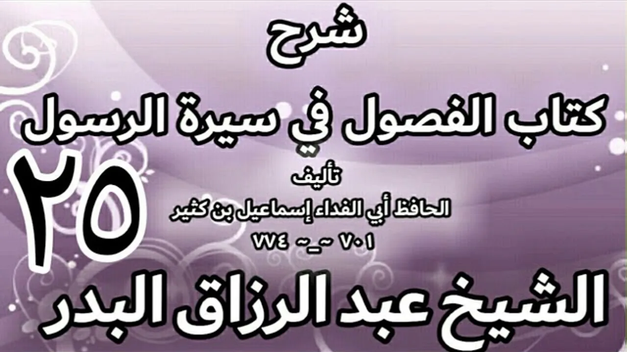 25 - شرح كتاب الفصول في سيرة الرسولﷺ لابن كثير - الشيخ عبد الرزاق البدر