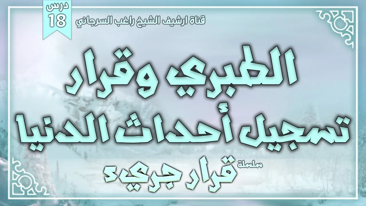 درس 18 | الطبري وقرار تسجيل أحداث الدنيا | سلسلة قرار جريء | راغب السرجاني