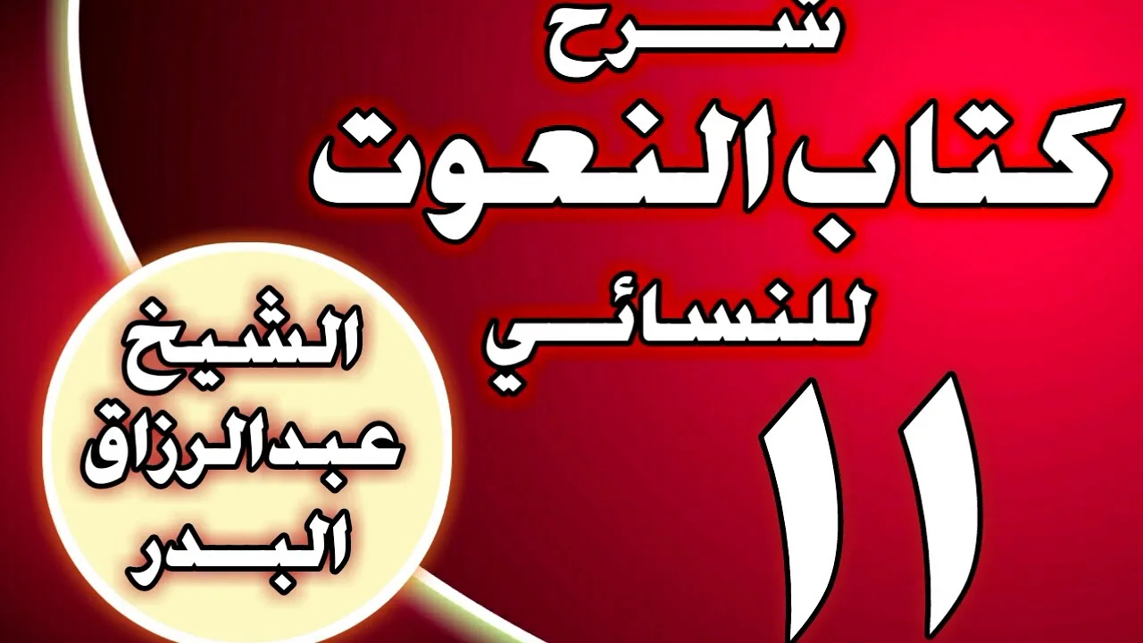 11 - شرح كتاب النعوت للنسائي الشيخ عبد الرزاق بن عبد المحسن العباد