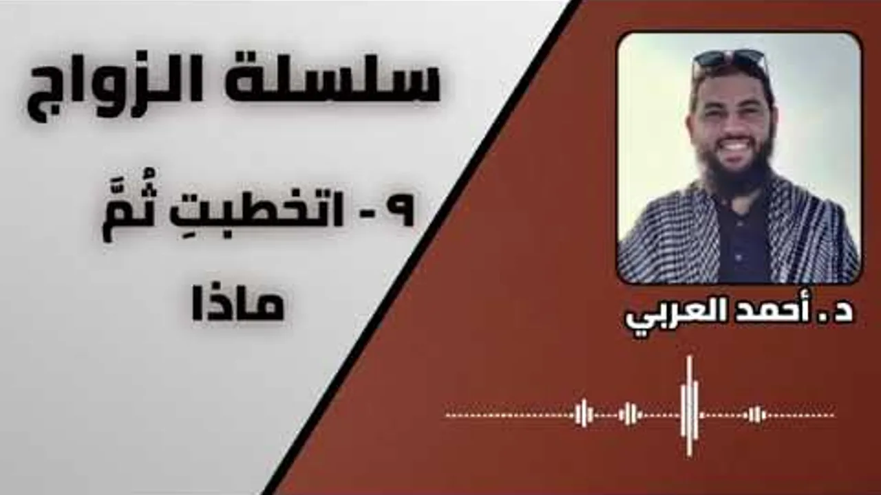 9 - اتخطبتِ ثُمَّ ماذا _ سلسلة الزواج _ الدكتور أحمد العربي