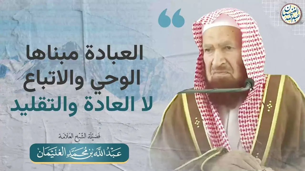 العبادة مبناها الوحي والاتباع لا العادة والتقليد | الشيخ عبدالله الغنيمان