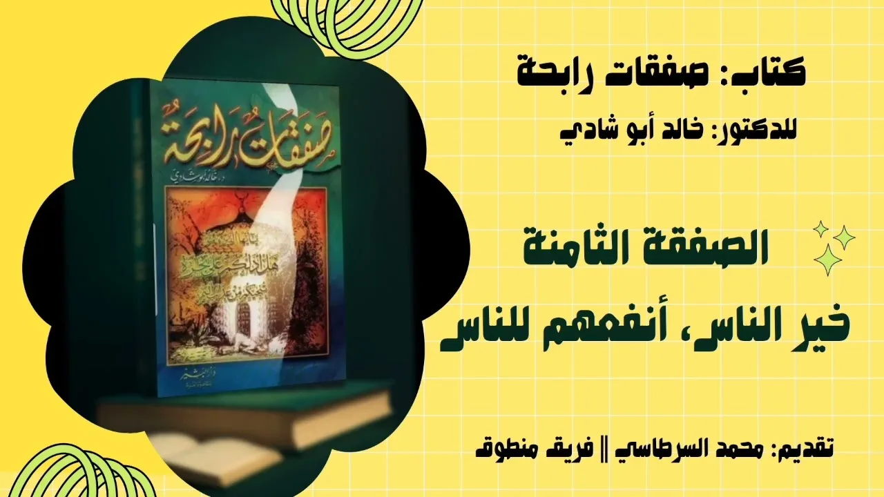 8. الصفقة الثامنة: خير الناس أنفعهم للناس|| صفقات رابحة للدكتور خالد أبو شادي 
