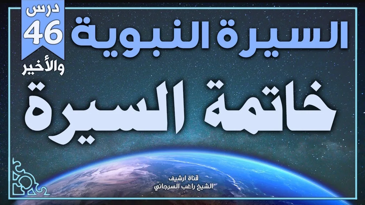 درس 46 والأخير | خاتمة السيرة | السيرة النبوية | راغب السرجاني