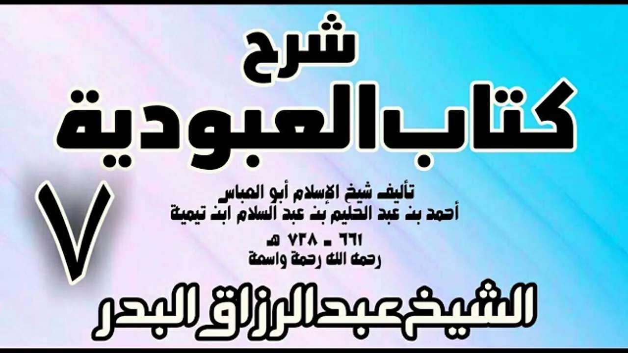 07 - شرح كتاب العبودية  -  الشيخ عبد الرزاق البدر