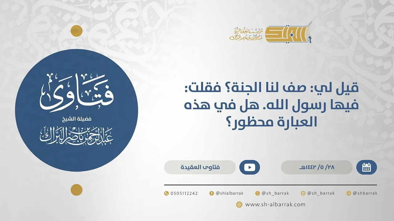 قيل لي: صف لنا الجنة؟ فقلت: فيها رسول الله. هل في هذه العبارة محظور؟ - الشيخ عبدالرحمن البراك(15626)