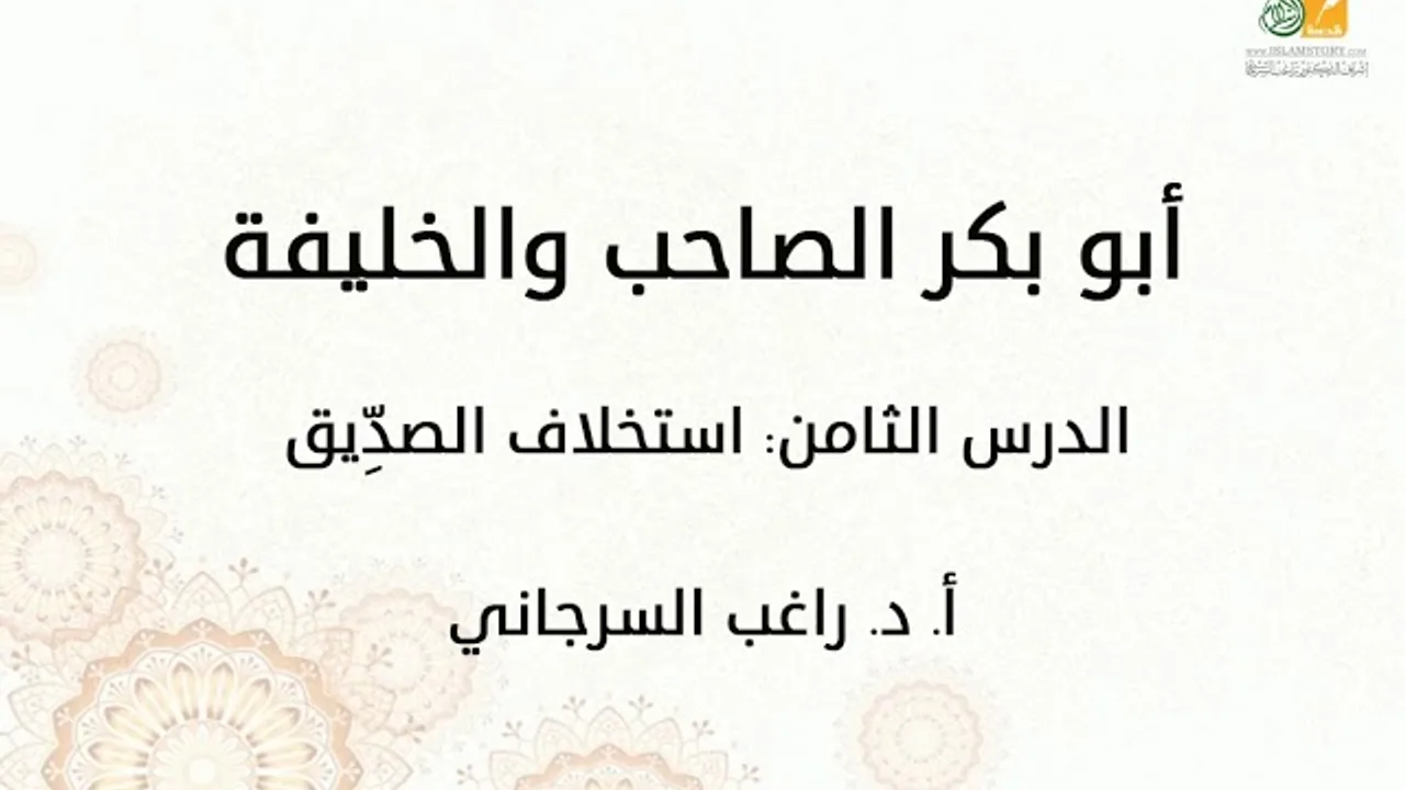 أبو بكر الصاحب والخليفة د8 | استخلاف الصدِّيق | د. راغب السرجاني