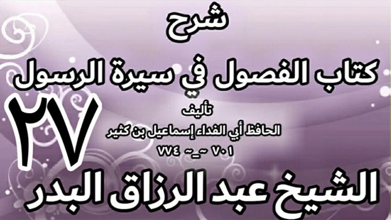 27 - شرح كتاب الفصول في سيرة الرسولﷺ لابن كثير - الشيخ عبد الرزاق البدر