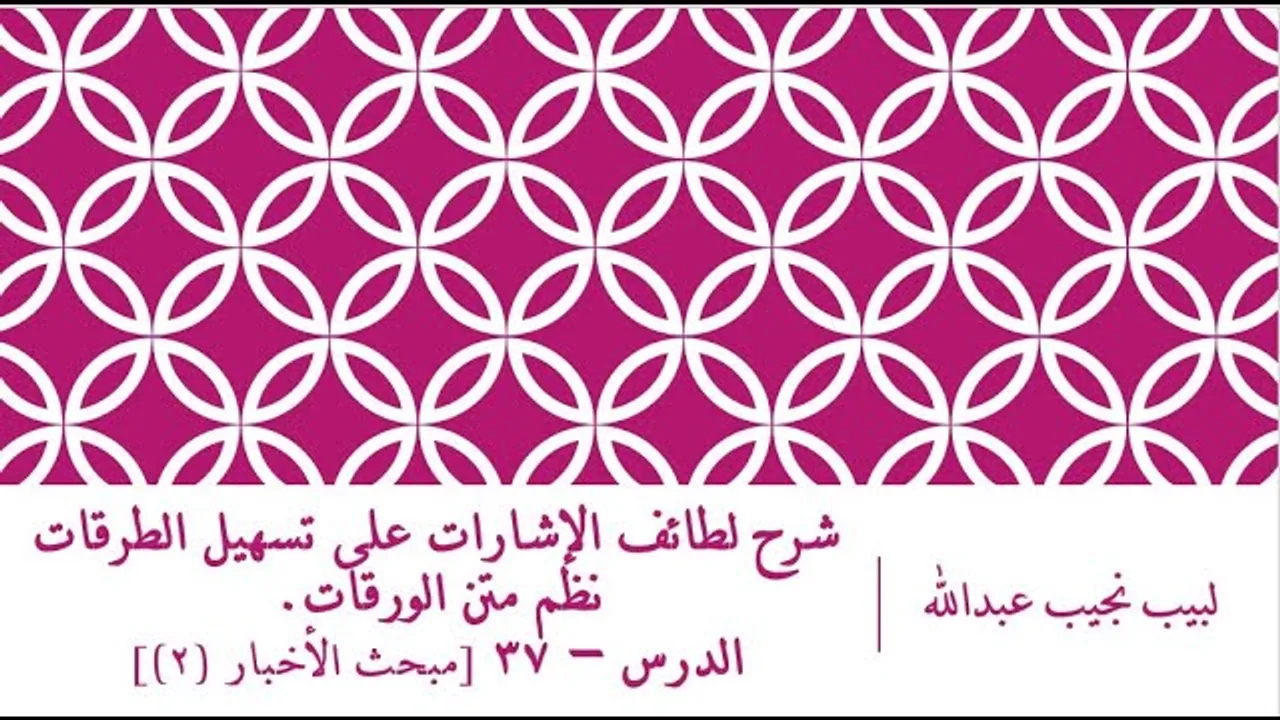 شرح لطائف الإشارات على تسهيل الطرقات نظم الورقات.الدرس– 37 [مبحث الأخبار (2)]