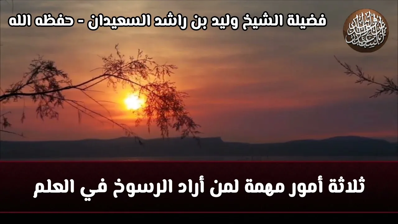 ثلاثة أمور مهمة لمن أراد الرسوخ في العلم