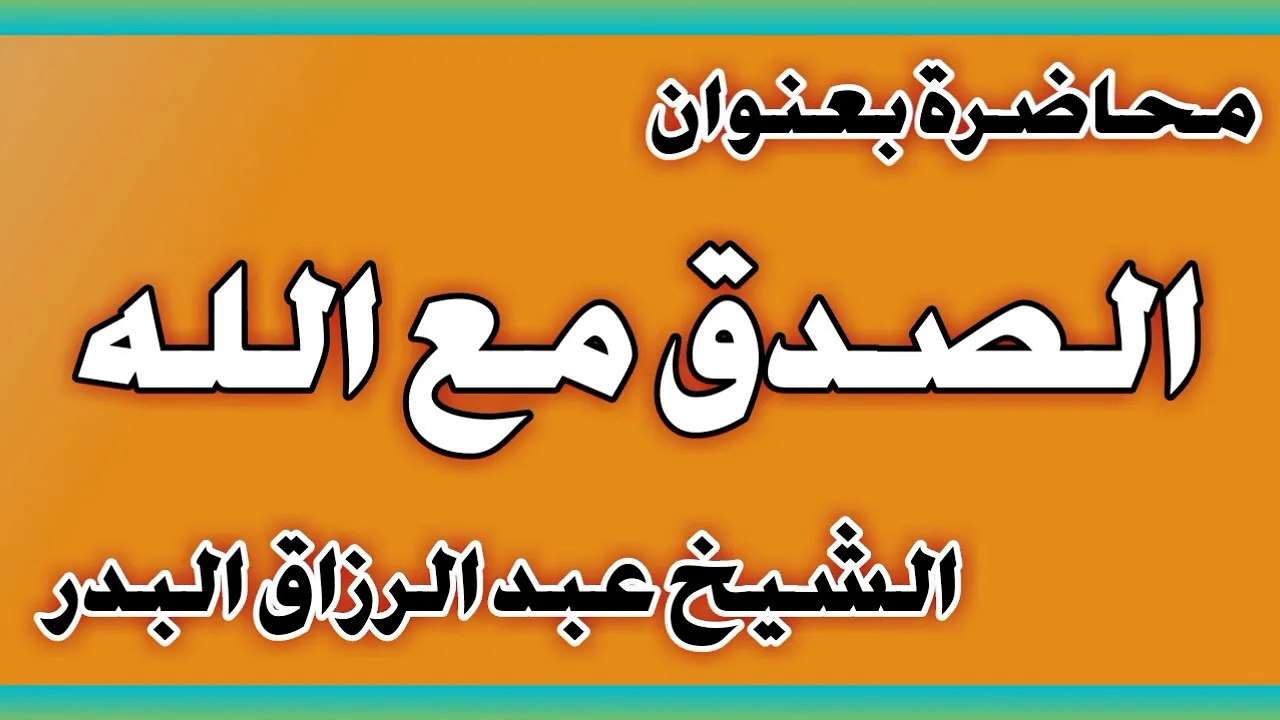الصدق مع الله الشيخ عبد الرزاق بن عبد المحسن العباد
