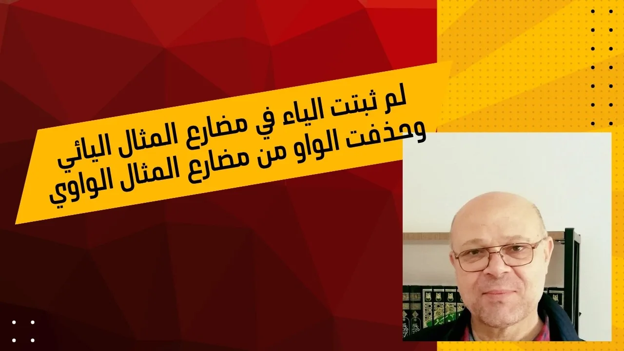 لم ثبتت الياء في مضارع المثال اليائي، وحذفت الواو من مضارع المثال الواوي