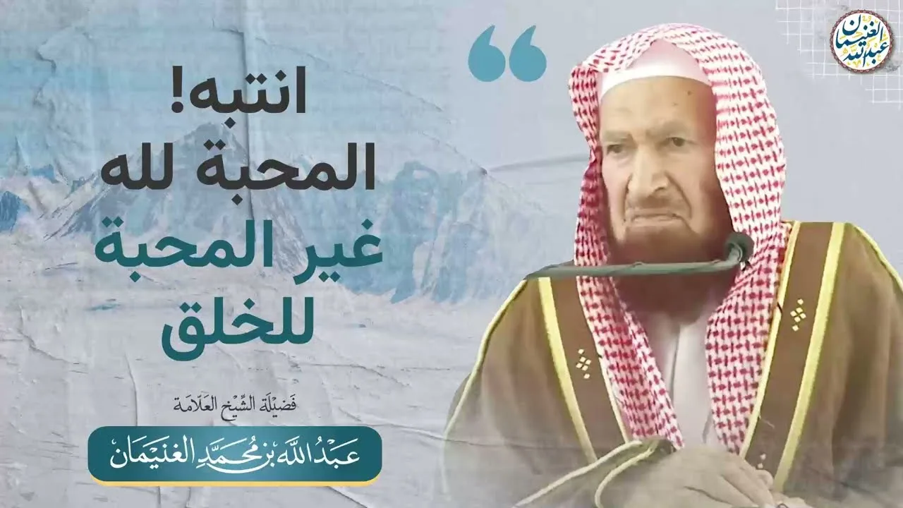 انتبه! المحبة لله غير المحبة للخلق | الشيخ عبدالله الغنيمان