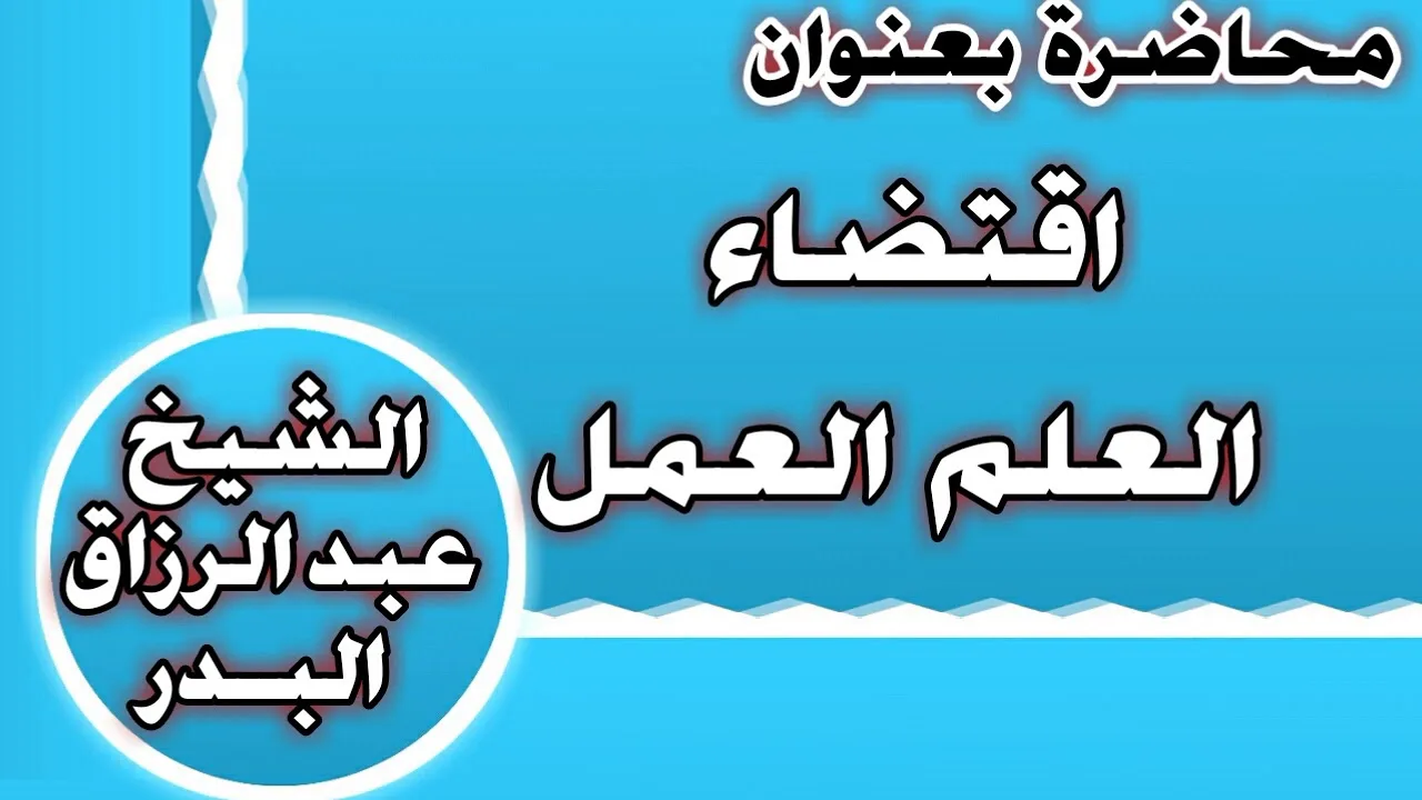 اقتضاء العلم العمل الشيخ عبد الرزاق بن عبد المحسن العباد