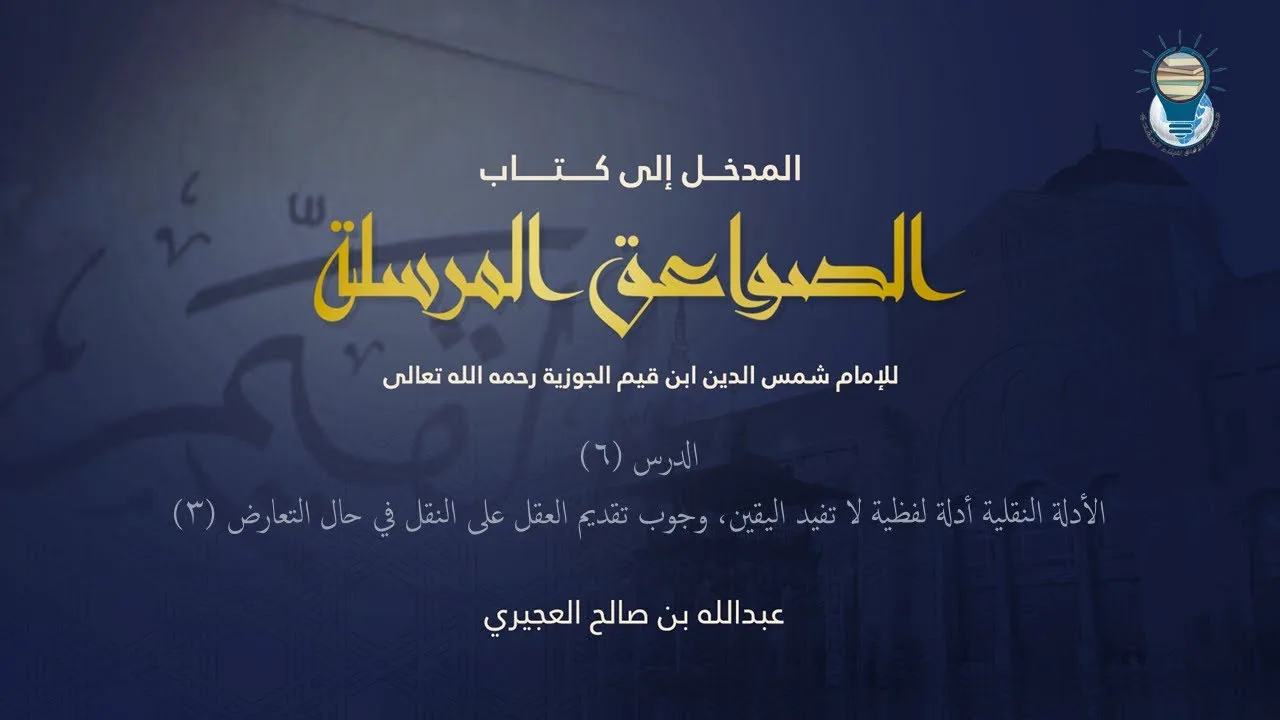 المدخل إلى كتاب الصواعق المرسلة 06 - الأدلة النقلية أدلة لفظية لا تفيد اليقين وتقديم العقل 3