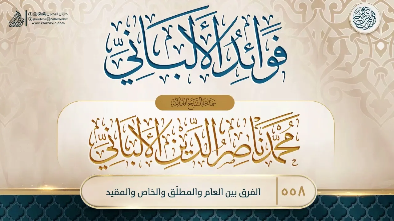 فوائد الألباني {{558}} الفرق بين العام والمطلَق والخاص والمقيد