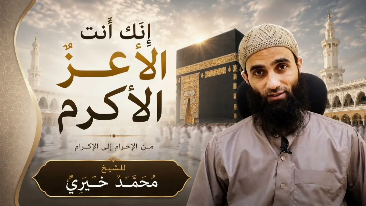 لقــاء إنَّك أنت الأعز الأكرم  | من الإحرام إلى الإكرام | للشيخ مُحَمّــد خَيْـــرِيّ