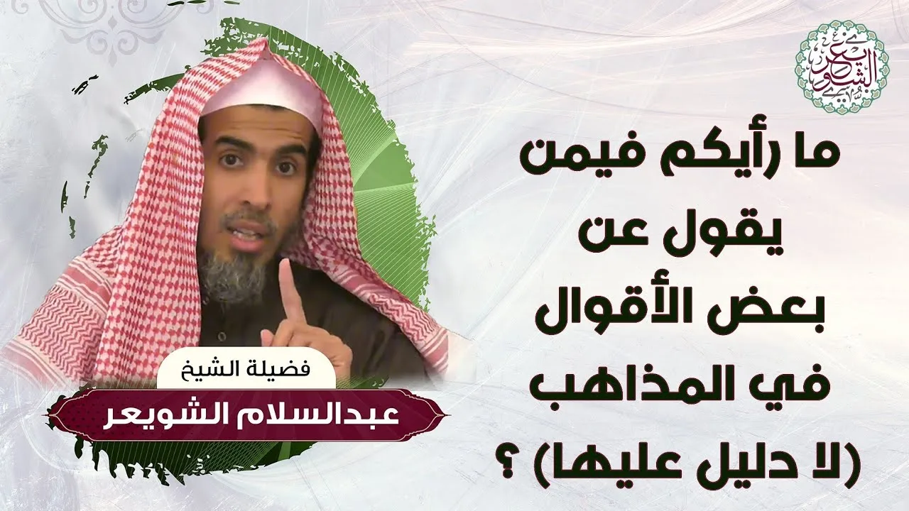 ما رأيكم فيمن يقول عن بعض الأقوال في المذاهب (لا دليل عليها)؟ للشَّيخ عبدالسلام الشويعر