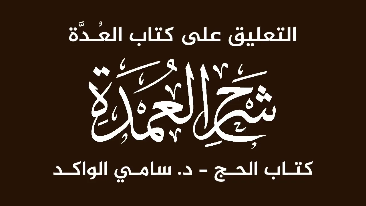 التعليق على كتاب العدة شرح العمدة | دروس من كتاب الحج ٣ | فضيلة الشيخ د. سامي الواكد