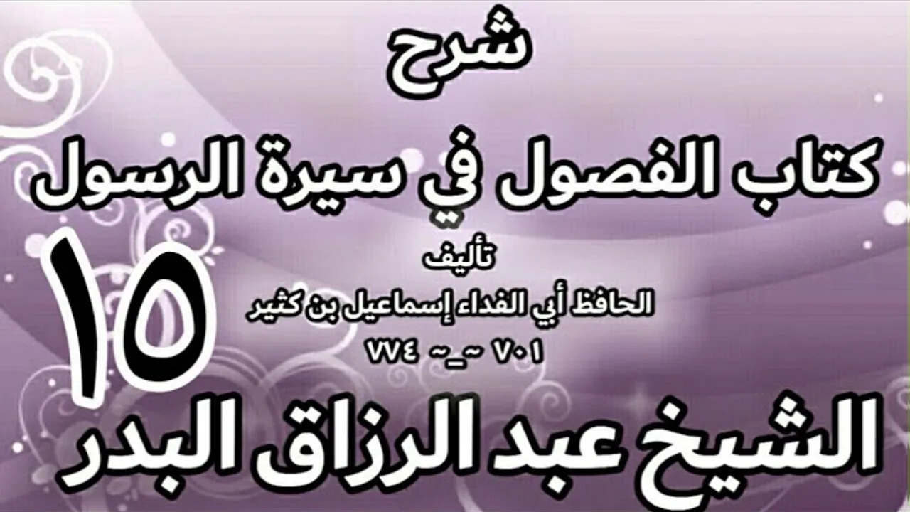 15 - شرح كتاب الفصول في سيرة الرسولﷺ لابن كثير - الشيخ عبد الرزاق البدر