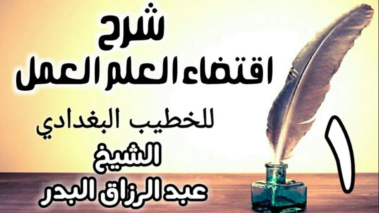 01 - شرح اقتضاء العلم العمل للخطيب البغدادي - الشيخ عبد الرزاق البدر