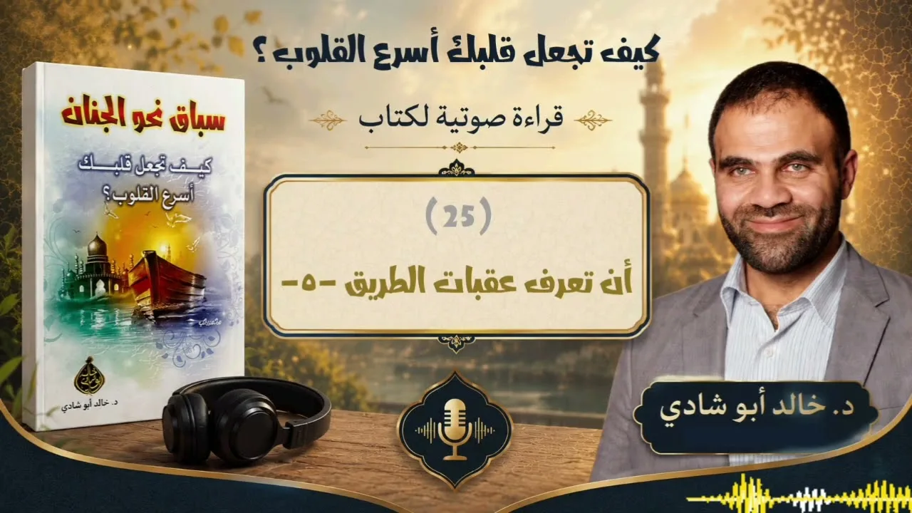 ٢٥. أن تعرف عقبات الطريق -٥- - كتاب سباق نحو الجنان || د. خالد أبو شادي 