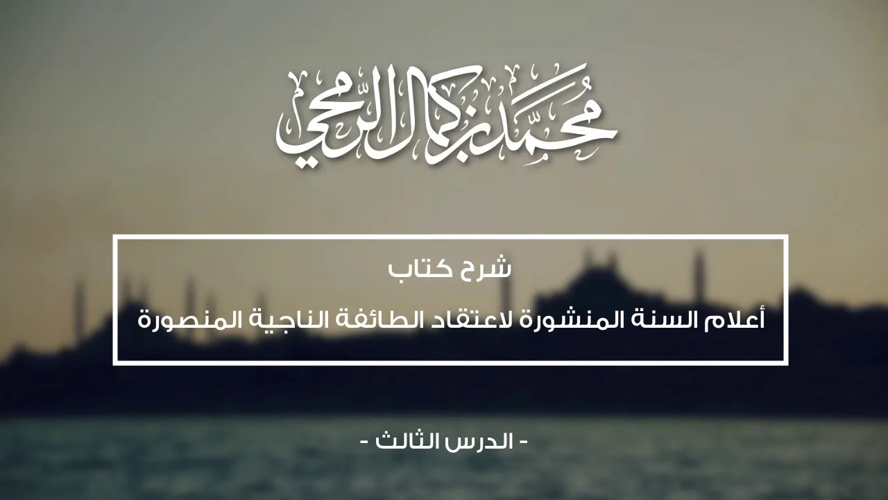 فضيلة الشيخ د.محمد بن كمال الرمحي - شرح كتاب أعلام السنة المنشورة - الدرس الثالث