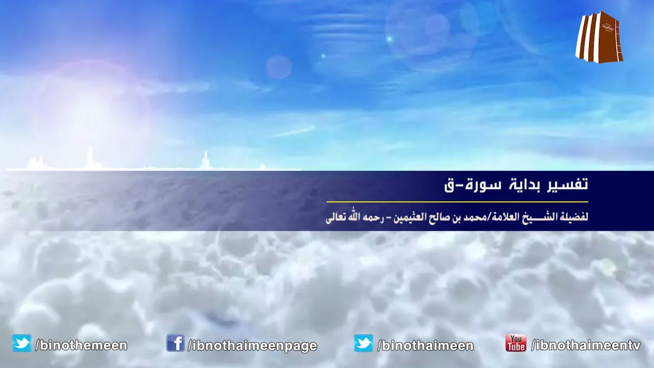 تفسير بداية سورة ق - فضيلة الشيخ ابن عثيمين رحمه الله تعالى