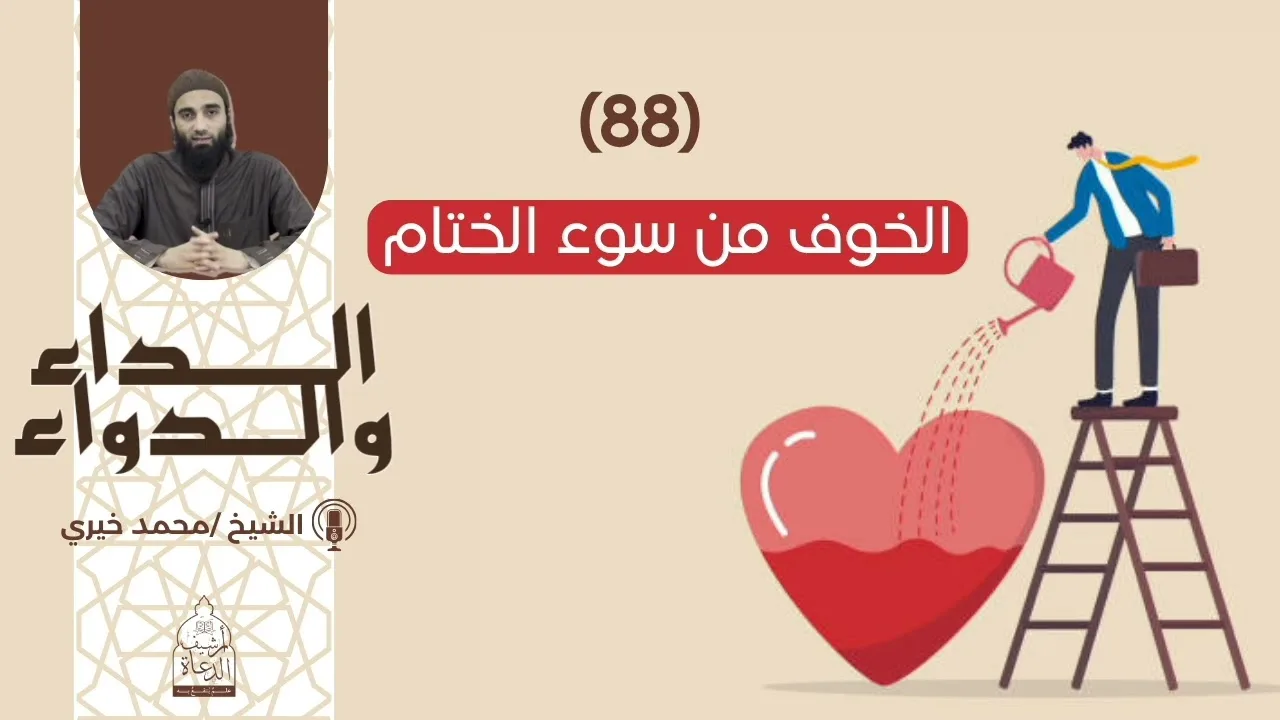 88. الخوف من سوء الختام|| سلسلة الداء والدواء للشيخ محمد خيري