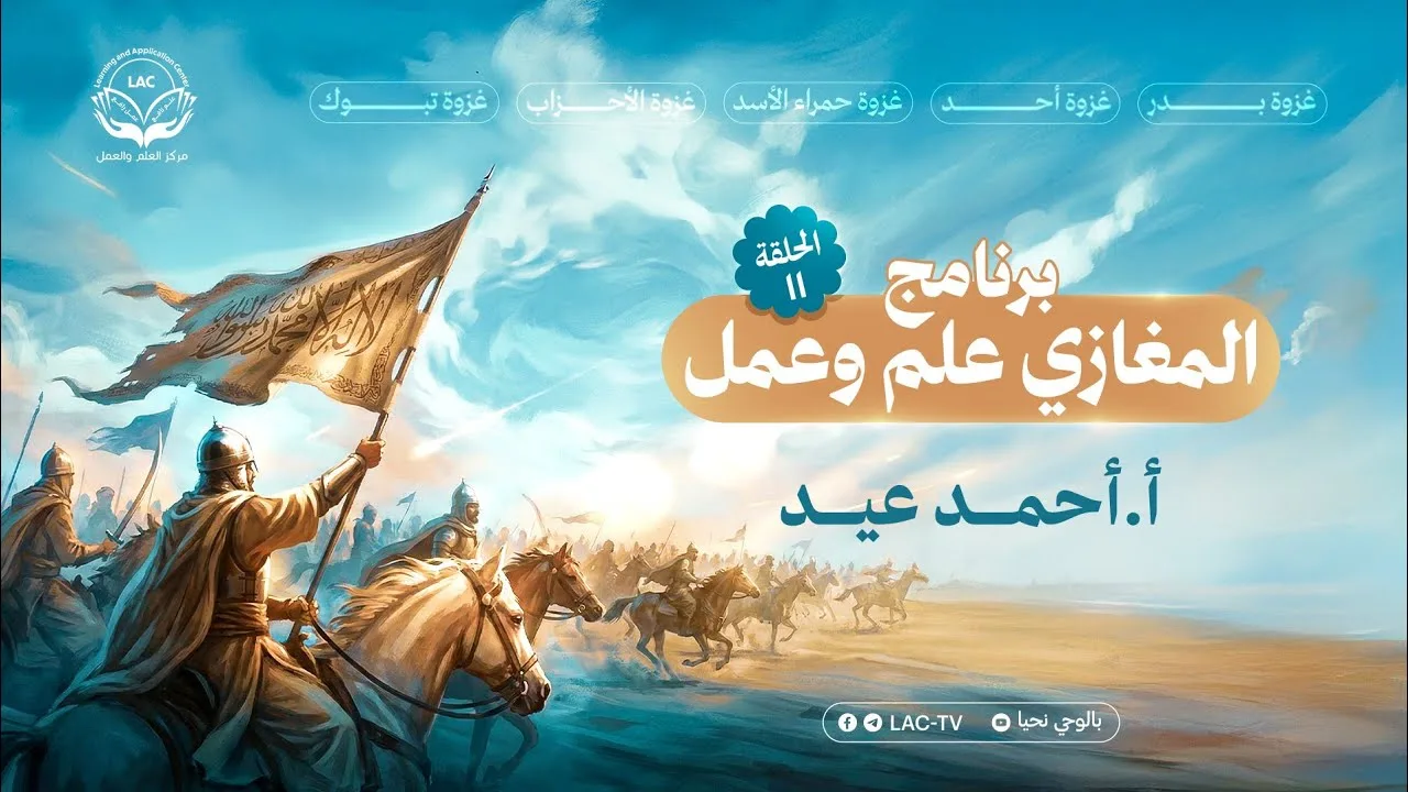 المغازي علم وعمل | الحلقة 11 | أ. أحمد عيد
