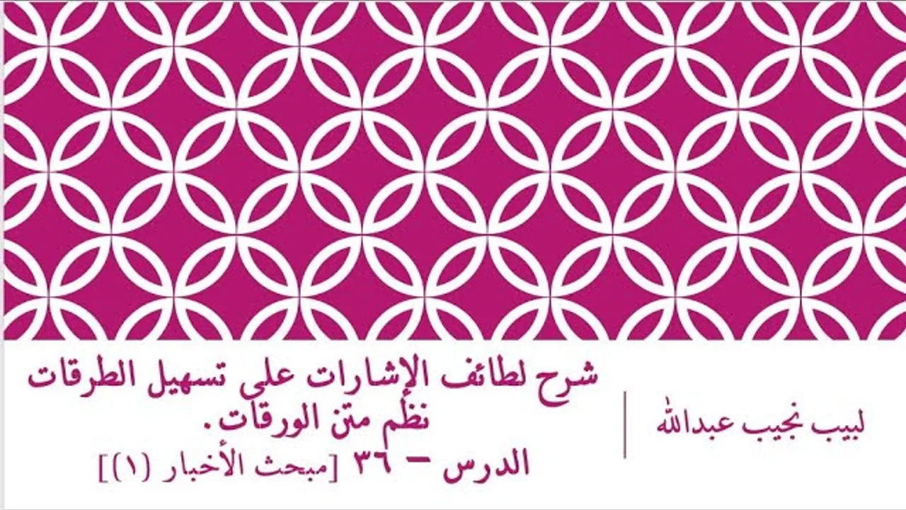 شرح لطائف الإشارات على تسهيل الطرقات نظم الورقات.الدرس– 36 [مبحث الأخبار (1)]